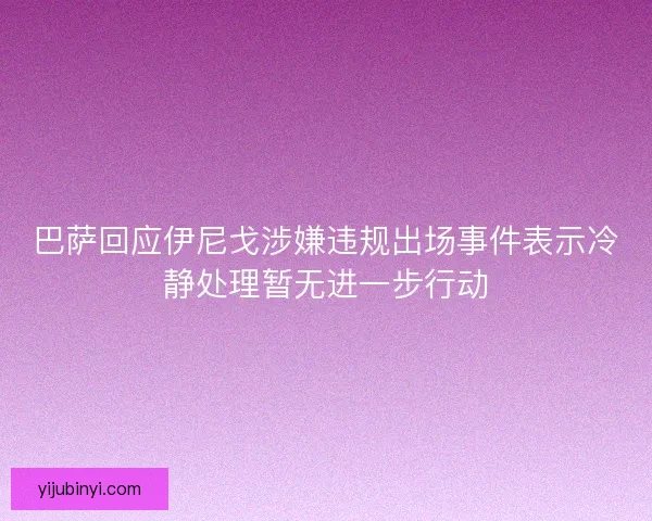 巴萨回应伊尼戈涉嫌违规出场事件表示冷静处理暂无进一步行动
