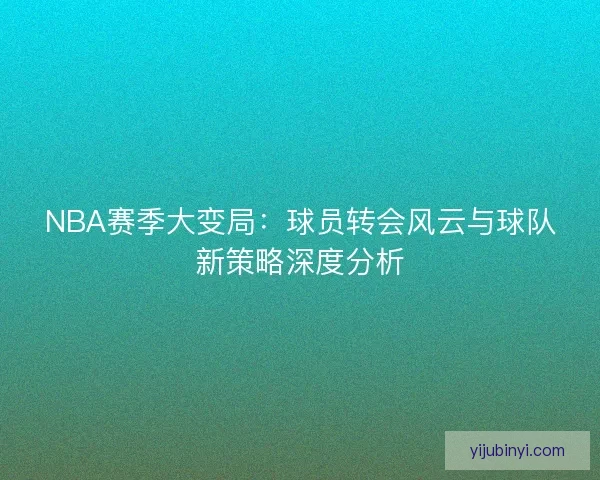 NBA赛季大变局：球员转会风云与球队新策略深度分析