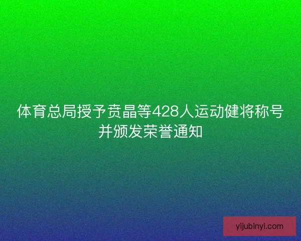 体育总局授予贲晶等428人运动健将称号并颁发荣誉通知
